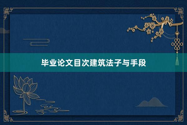 毕业论文目次建筑法子与手段