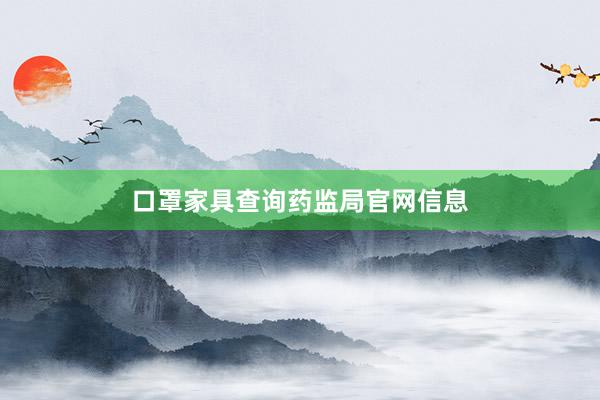 口罩家具查询药监局官网信息