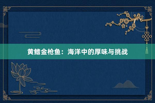 黄鳍金枪鱼：海洋中的厚味与挑战