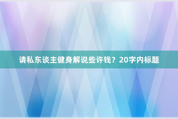 请私东谈主健身解说些许钱?20字内标题